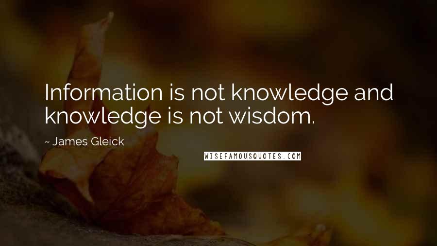 James Gleick Quotes: Information is not knowledge and knowledge is not wisdom.