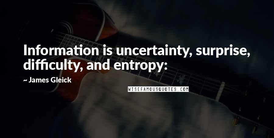 James Gleick Quotes: Information is uncertainty, surprise, difficulty, and entropy:
