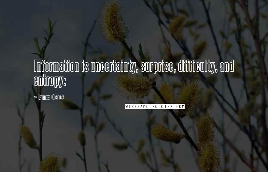James Gleick Quotes: Information is uncertainty, surprise, difficulty, and entropy: