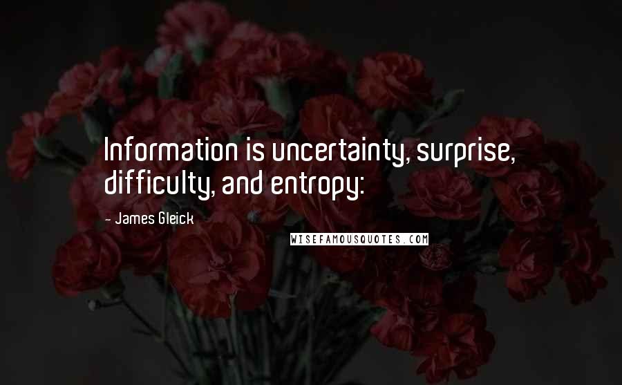 James Gleick Quotes: Information is uncertainty, surprise, difficulty, and entropy: