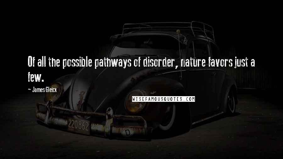 James Gleick Quotes: Of all the possible pathways of disorder, nature favors just a few.