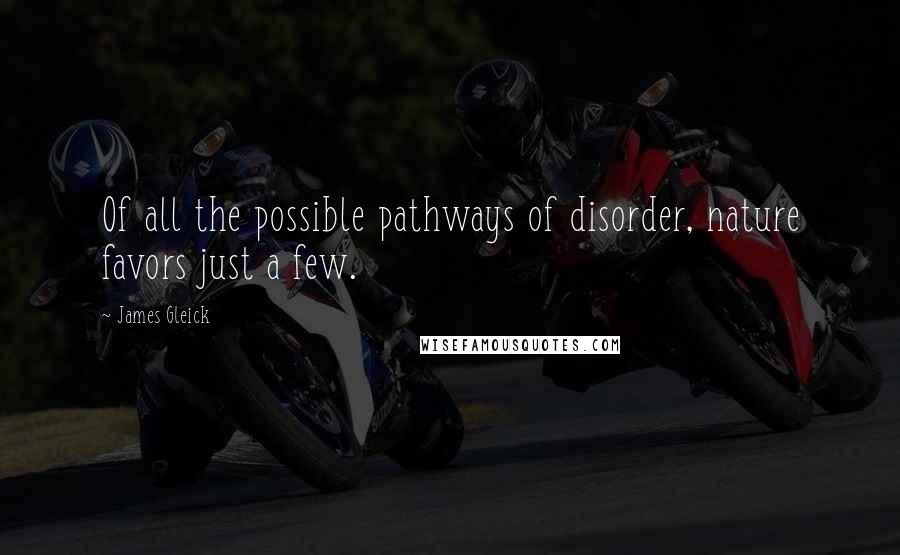 James Gleick Quotes: Of all the possible pathways of disorder, nature favors just a few.