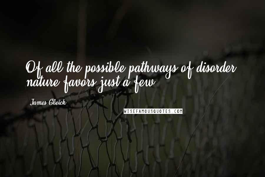 James Gleick Quotes: Of all the possible pathways of disorder, nature favors just a few.