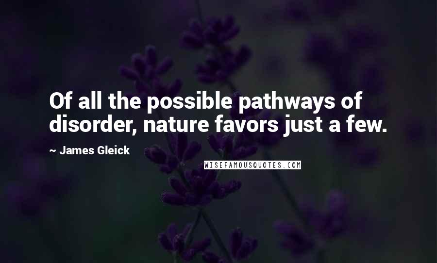 James Gleick Quotes: Of all the possible pathways of disorder, nature favors just a few.