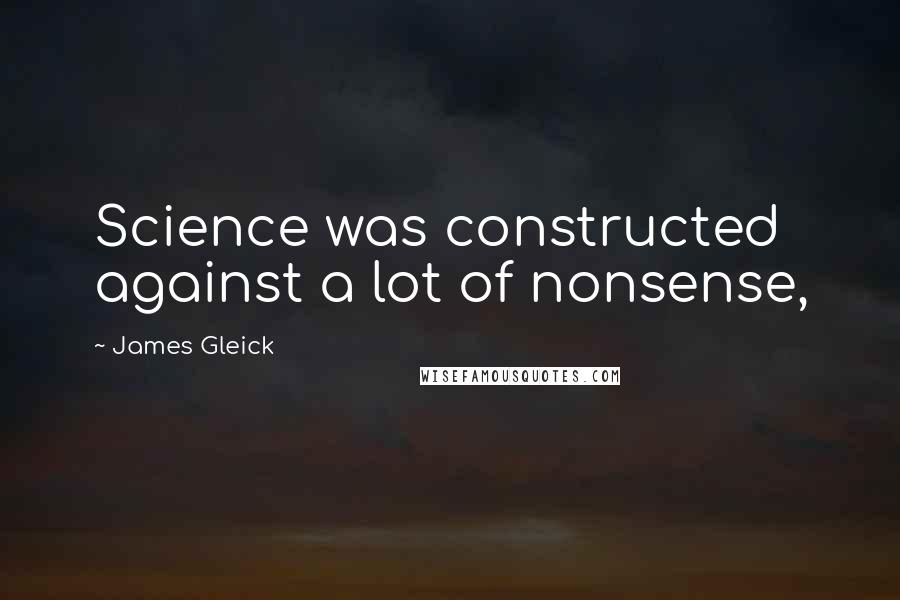 James Gleick Quotes: Science was constructed against a lot of nonsense,