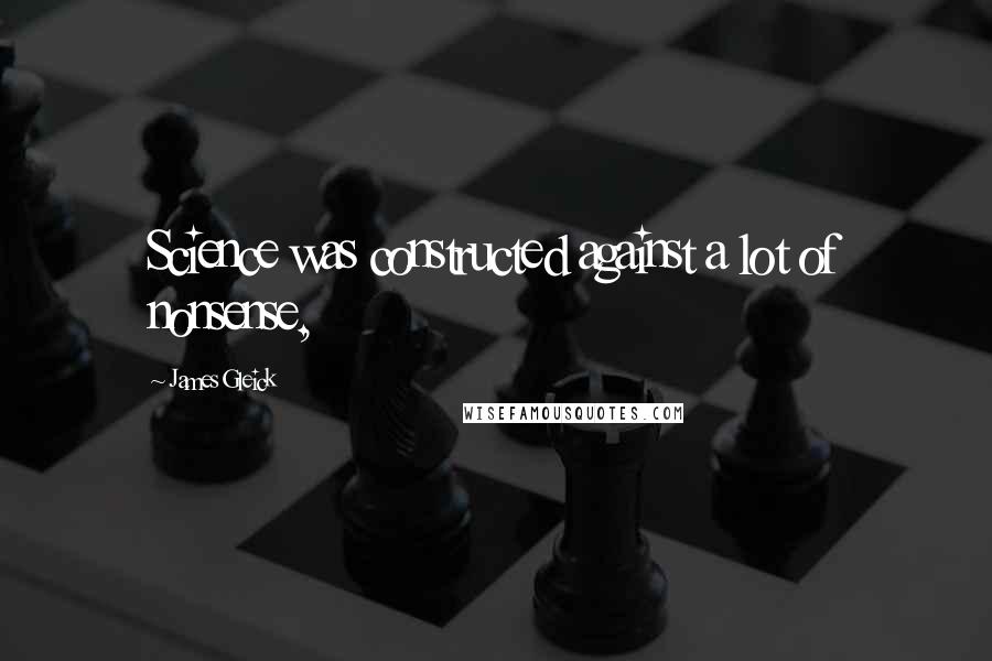 James Gleick Quotes: Science was constructed against a lot of nonsense,