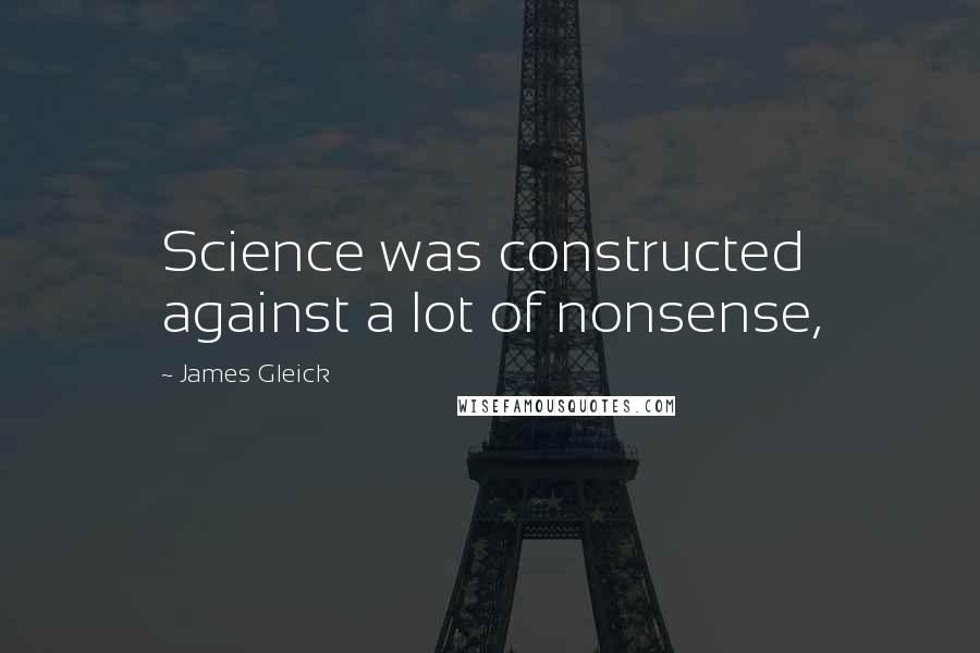 James Gleick Quotes: Science was constructed against a lot of nonsense,