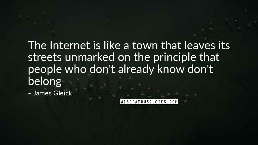 James Gleick Quotes: The Internet is like a town that leaves its streets unmarked on the principle that people who don't already know don't belong