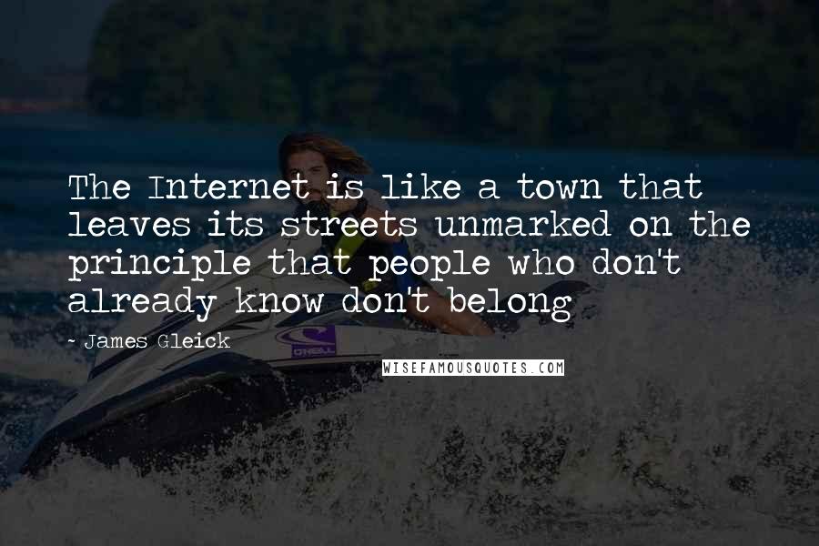 James Gleick Quotes: The Internet is like a town that leaves its streets unmarked on the principle that people who don't already know don't belong