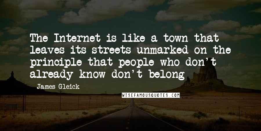 James Gleick Quotes: The Internet is like a town that leaves its streets unmarked on the principle that people who don't already know don't belong