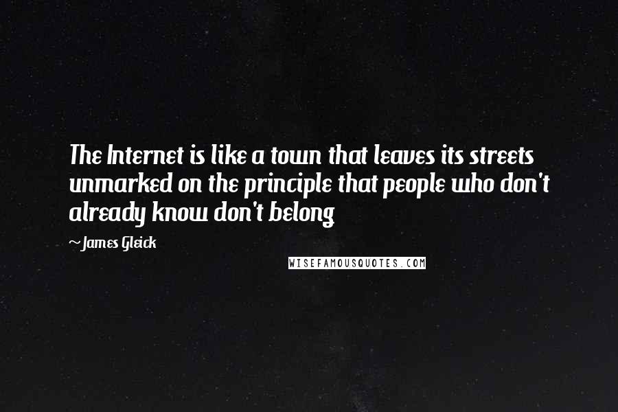 James Gleick Quotes: The Internet is like a town that leaves its streets unmarked on the principle that people who don't already know don't belong