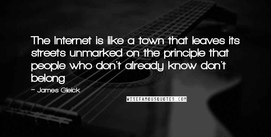 James Gleick Quotes: The Internet is like a town that leaves its streets unmarked on the principle that people who don't already know don't belong