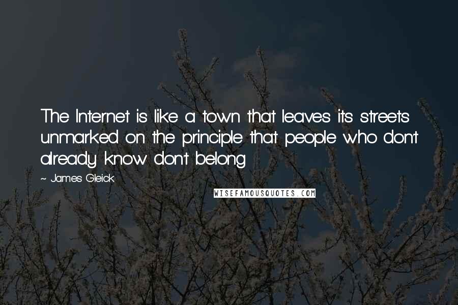 James Gleick Quotes: The Internet is like a town that leaves its streets unmarked on the principle that people who don't already know don't belong
