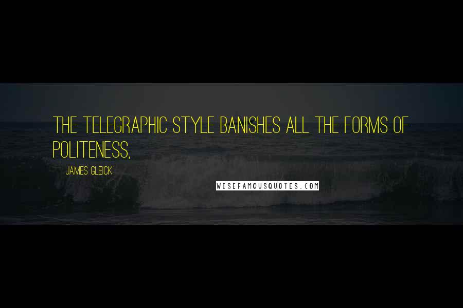 James Gleick Quotes: The telegraphic style banishes all the forms of politeness,