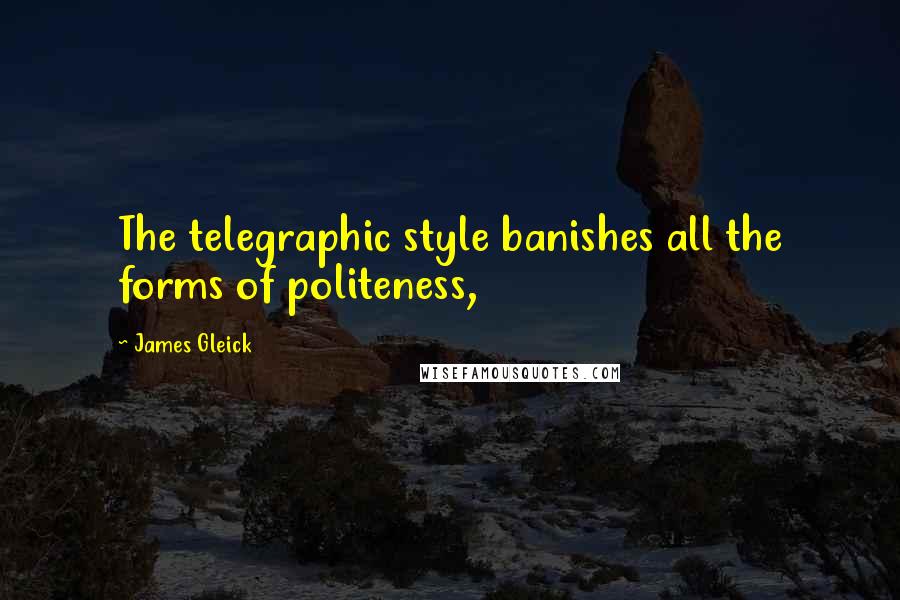 James Gleick Quotes: The telegraphic style banishes all the forms of politeness,