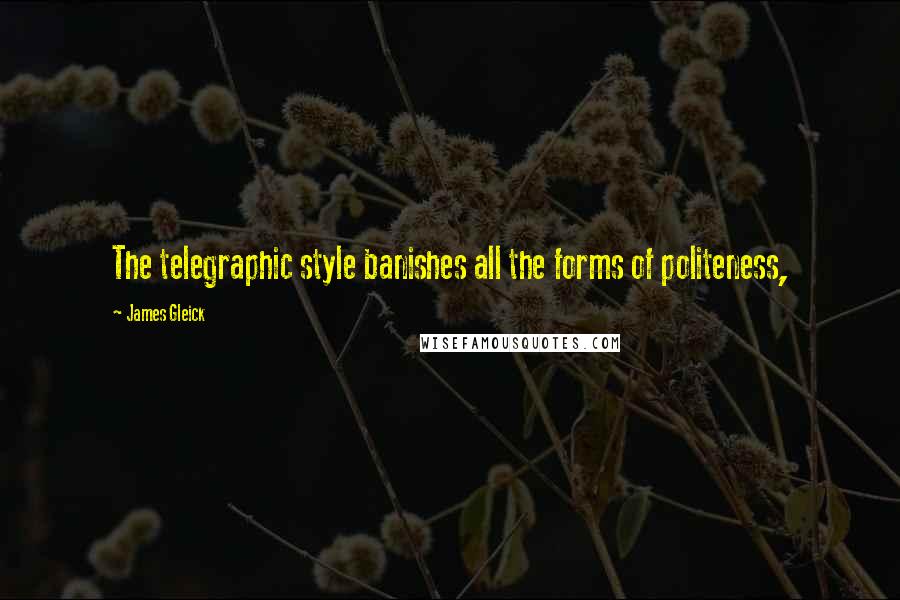 James Gleick Quotes: The telegraphic style banishes all the forms of politeness,