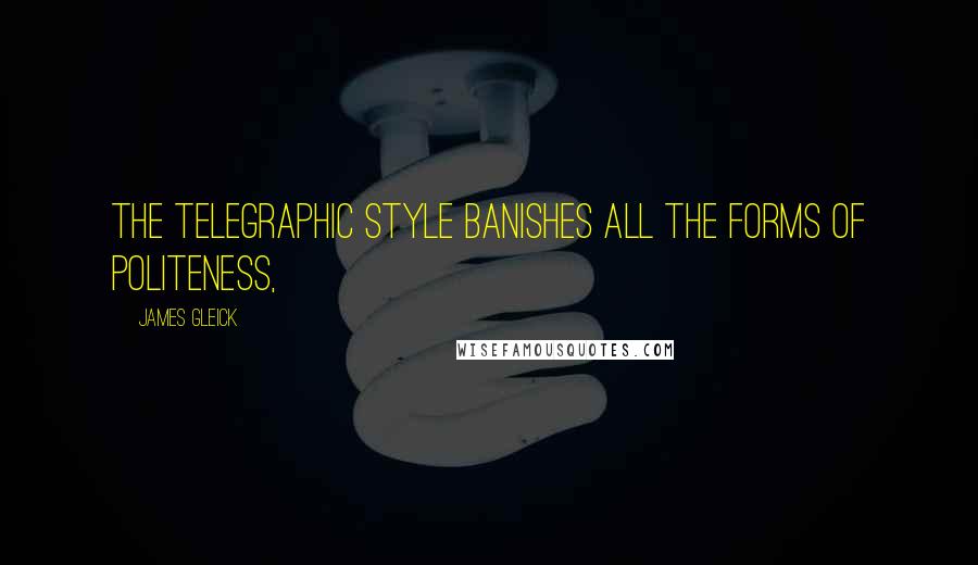 James Gleick Quotes: The telegraphic style banishes all the forms of politeness,