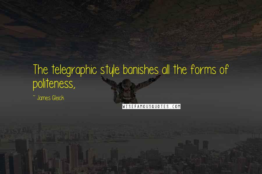 James Gleick Quotes: The telegraphic style banishes all the forms of politeness,