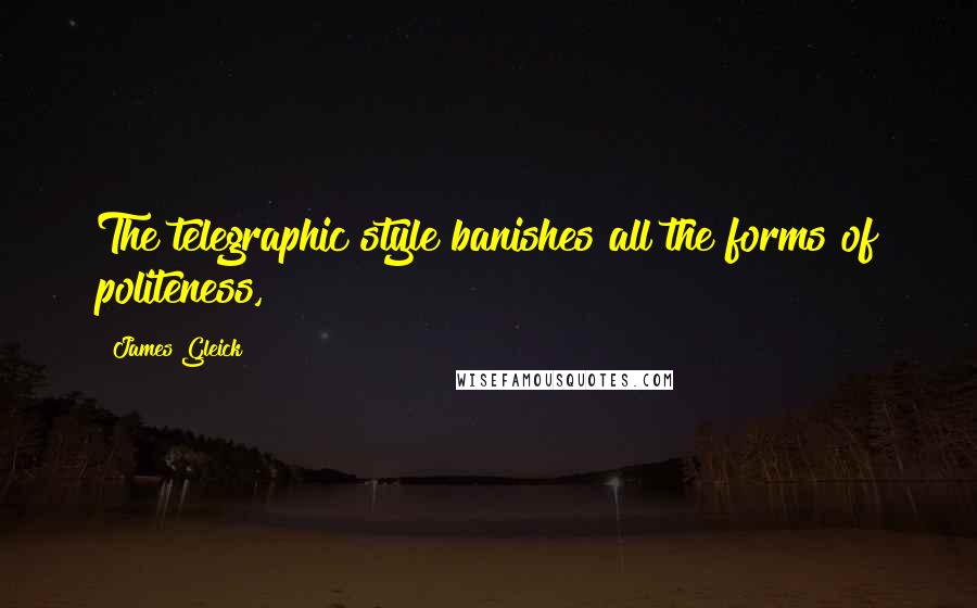 James Gleick Quotes: The telegraphic style banishes all the forms of politeness,