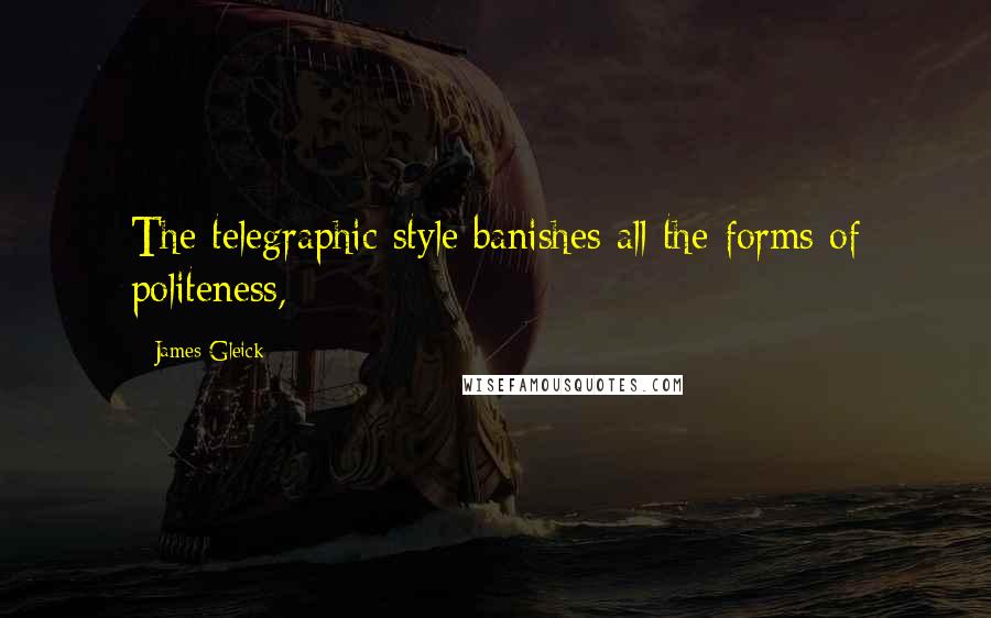 James Gleick Quotes: The telegraphic style banishes all the forms of politeness,