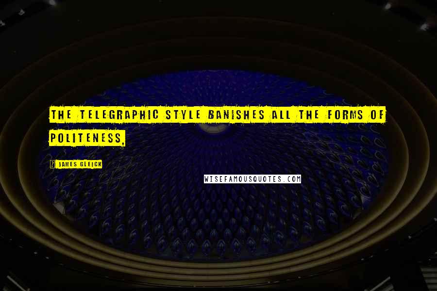James Gleick Quotes: The telegraphic style banishes all the forms of politeness,