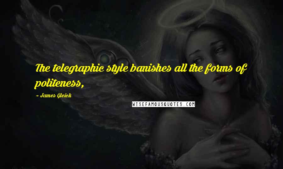 James Gleick Quotes: The telegraphic style banishes all the forms of politeness,