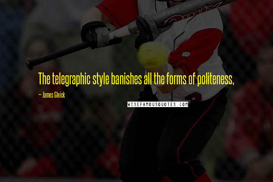 James Gleick Quotes: The telegraphic style banishes all the forms of politeness,