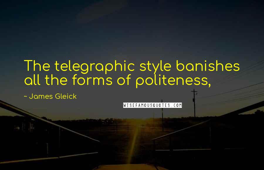 James Gleick Quotes: The telegraphic style banishes all the forms of politeness,