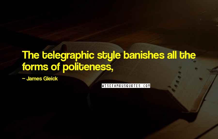 James Gleick Quotes: The telegraphic style banishes all the forms of politeness,