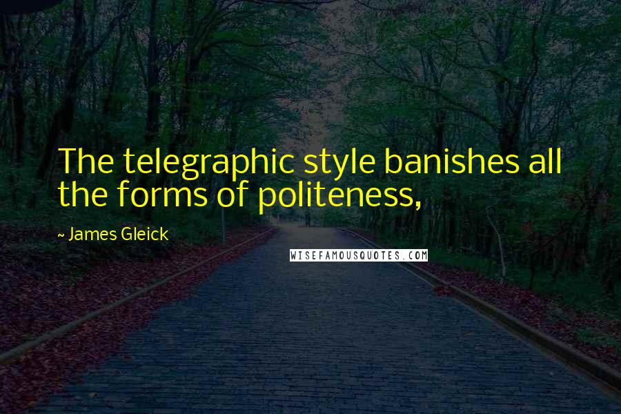 James Gleick Quotes: The telegraphic style banishes all the forms of politeness,