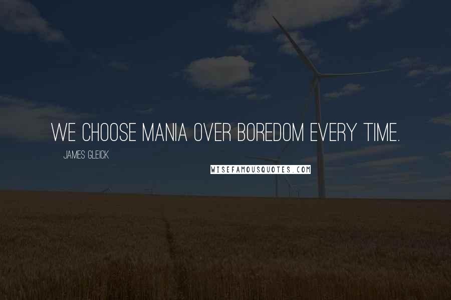 James Gleick Quotes: We choose mania over boredom every time.