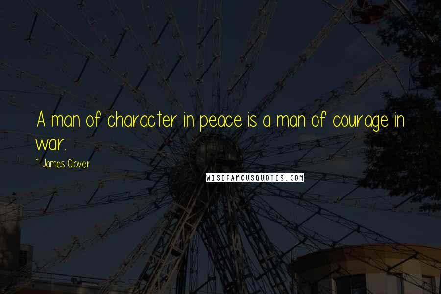 James Glover Quotes: A man of character in peace is a man of courage in war.