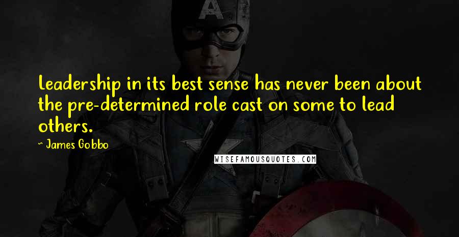 James Gobbo Quotes: Leadership in its best sense has never been about the pre-determined role cast on some to lead others.