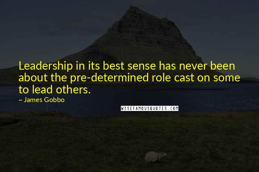 James Gobbo Quotes: Leadership in its best sense has never been about the pre-determined role cast on some to lead others.