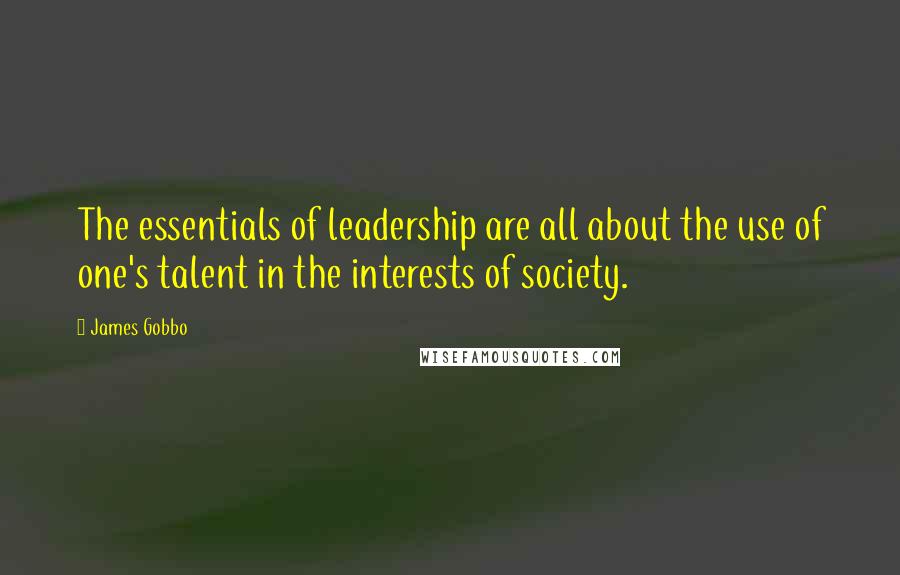 James Gobbo Quotes: The essentials of leadership are all about the use of one's talent in the interests of society.