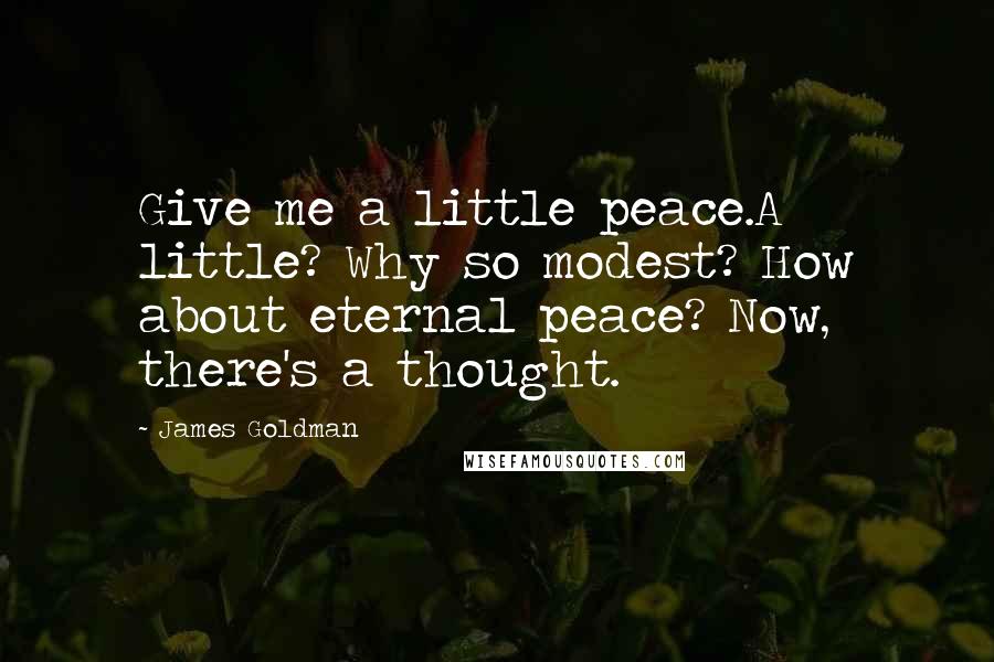 James Goldman Quotes: Give me a little peace.A little? Why so modest? How about eternal peace? Now, there's a thought.