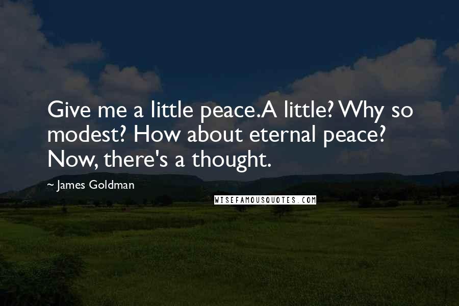 James Goldman Quotes: Give me a little peace.A little? Why so modest? How about eternal peace? Now, there's a thought.