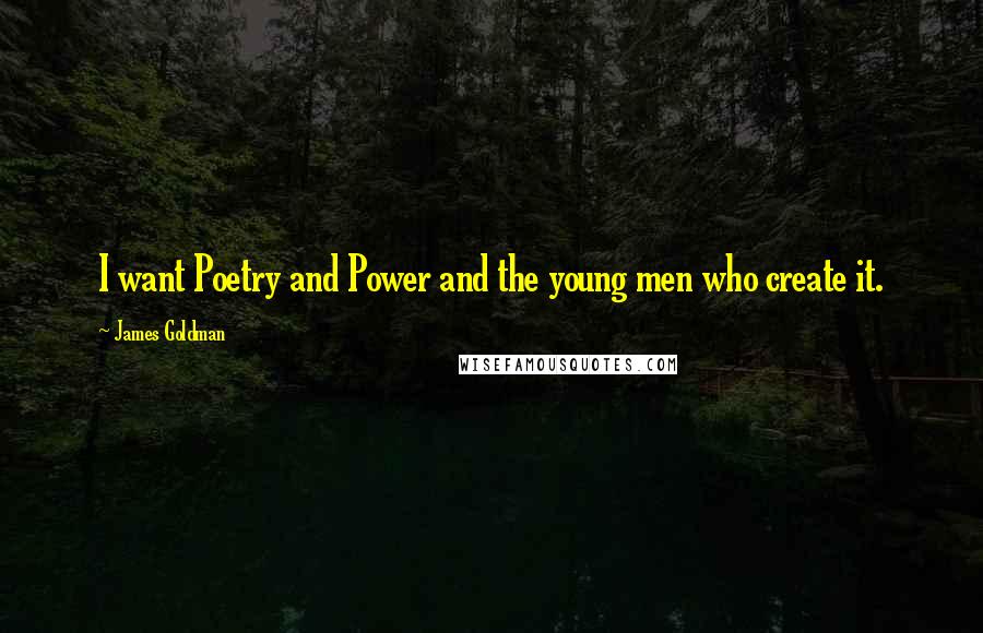 James Goldman Quotes: I want Poetry and Power and the young men who create it.