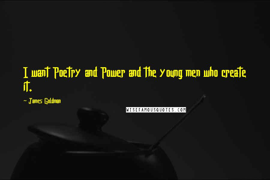 James Goldman Quotes: I want Poetry and Power and the young men who create it.