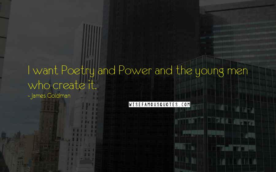 James Goldman Quotes: I want Poetry and Power and the young men who create it.