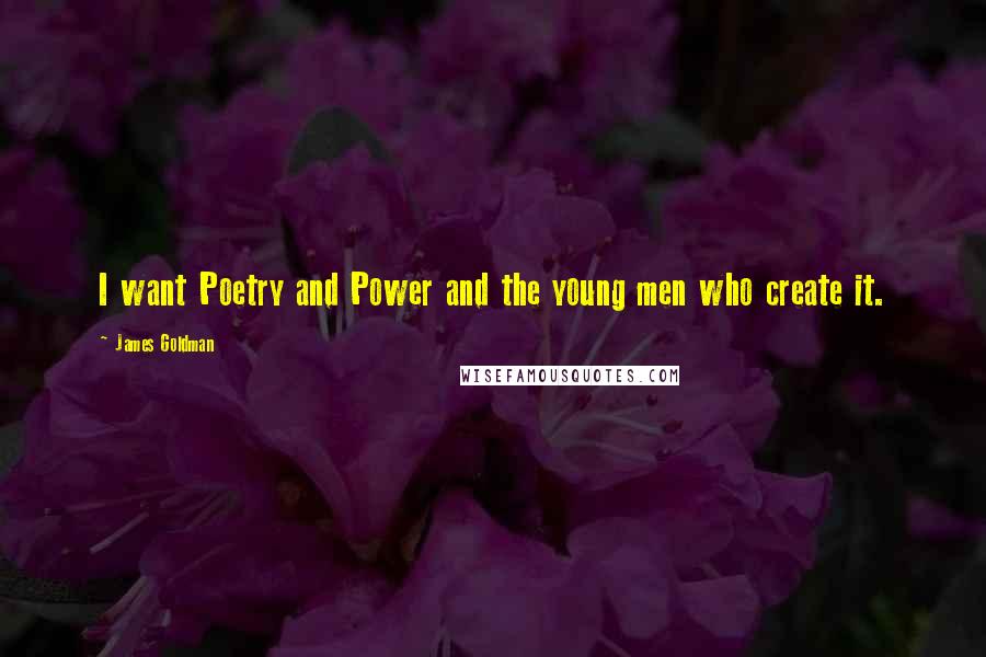 James Goldman Quotes: I want Poetry and Power and the young men who create it.