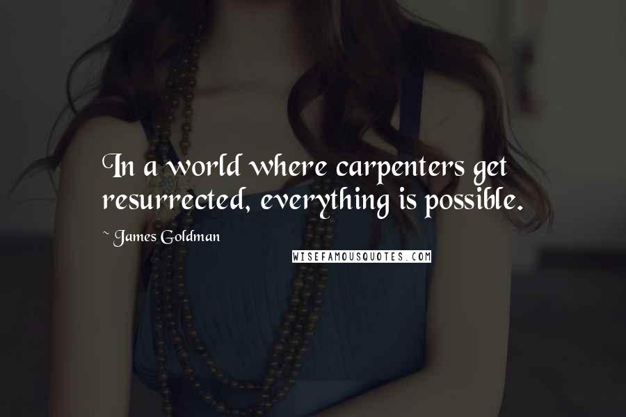 James Goldman Quotes: In a world where carpenters get resurrected, everything is possible.