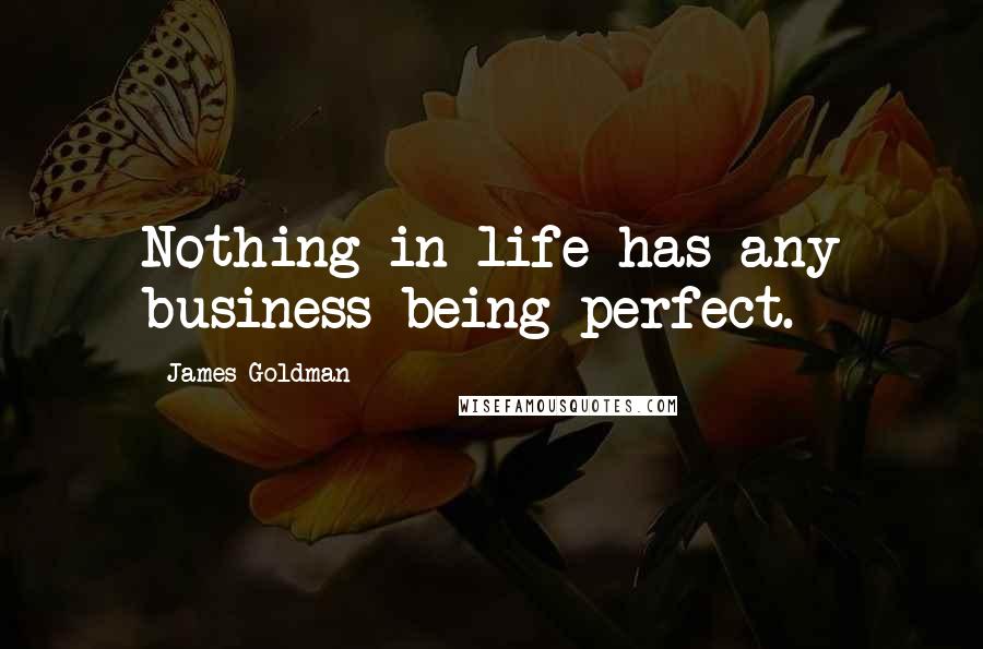 James Goldman Quotes: Nothing in life has any business being perfect.