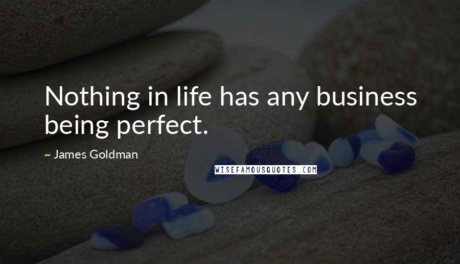 James Goldman Quotes: Nothing in life has any business being perfect.