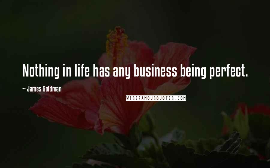 James Goldman Quotes: Nothing in life has any business being perfect.