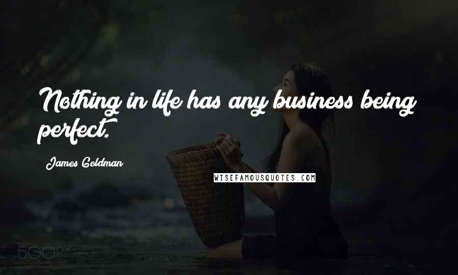James Goldman Quotes: Nothing in life has any business being perfect.