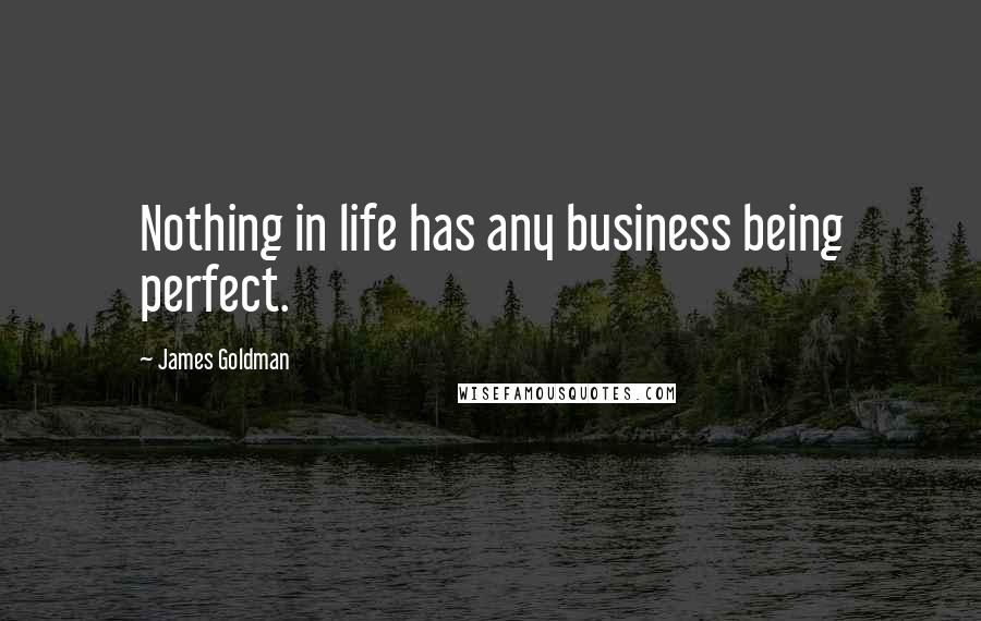 James Goldman Quotes: Nothing in life has any business being perfect.