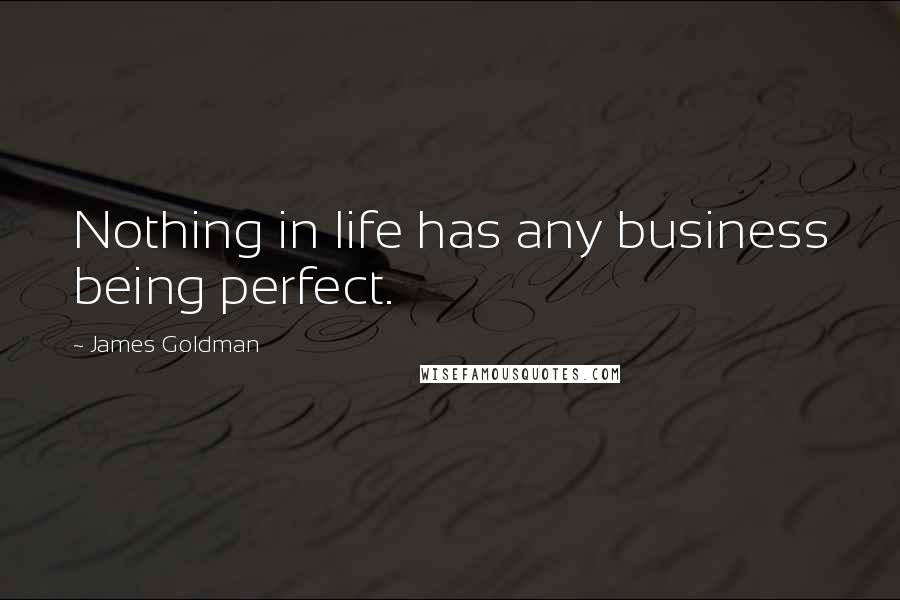 James Goldman Quotes: Nothing in life has any business being perfect.
