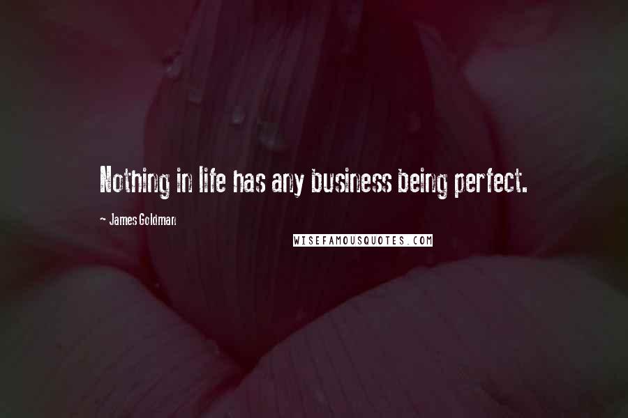 James Goldman Quotes: Nothing in life has any business being perfect.
