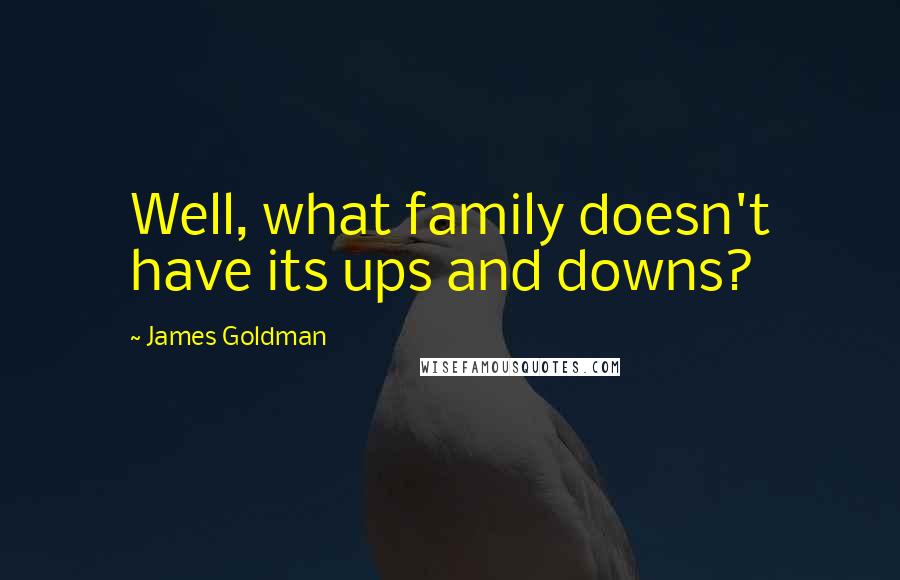 James Goldman Quotes: Well, what family doesn't have its ups and downs?
